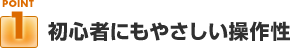 ポイント１：初心者にもやさしい操作性