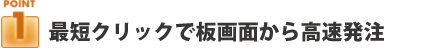 ポイント１：最短２クリックで板画面から高速発注