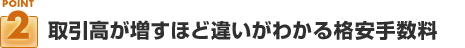 ポイント２：取引高が増すほど違いがわかる格安手数料
