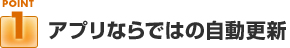 ポイント１：アプリならではの自動更新