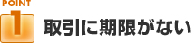ポイント１：取引に期限がない