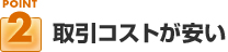 ポイント２：取引コストが安い