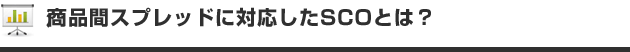 商品間スプレッドに対応したSCOとは?