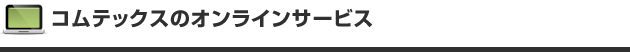 コムテックスのオンラインサービス
